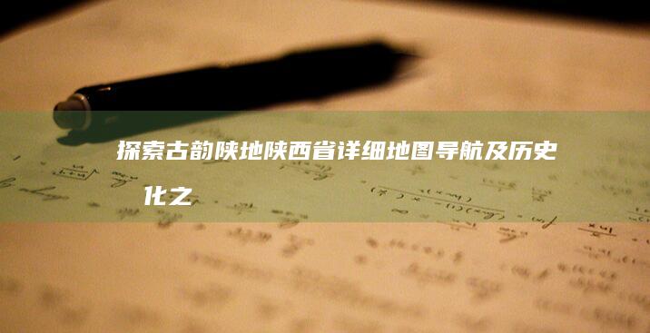 探索古韵陕地：陕西省详细地图导航及历史文化之旅