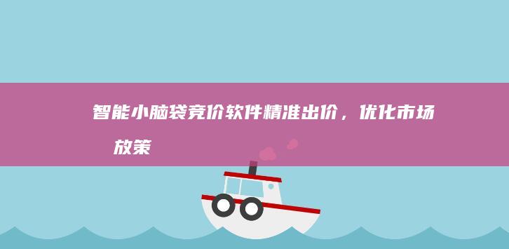 智能小脑袋竞价软件：精准出价，优化市场投放策略