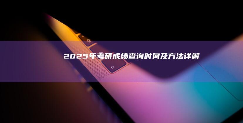 2025年考研成绩查询时间及方法详解